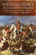 Wellingtons Highland Warriors from the Black Watch Mutiny to the Battle of Waterloo
