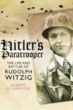 Hitlers Paratrooper the Life and Battles of Rudolf Witzig