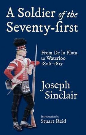 Soldier of the Seventy-first: from De La Plata to Waterloo 1806-1815 by SINCLAIR JOSEPH & REID STUART