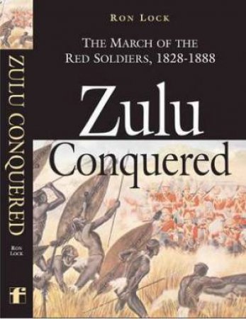 Zulu Conquered: the March of the Red Soldiers, 1822-1888 by LOCK RON