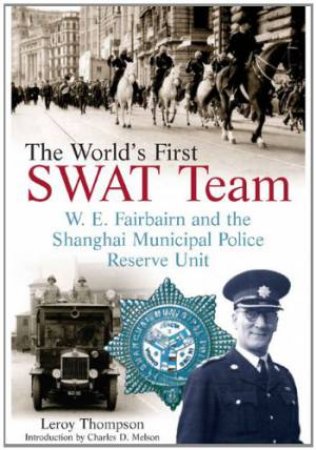 World's First SWAT Team: W.E. Fairbairn and the Shanghai Municipal Police Reserve Unit by THOMPSON LEROY