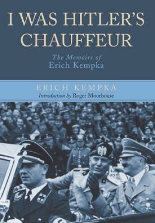 I Was Hitler's Chauffeur: The Memoir of Erich Kempka by SCHROEDER CHRISTA
