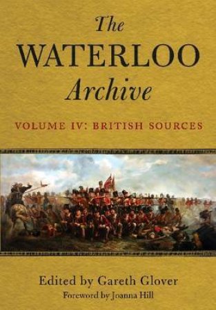 Waterloo Archive Volume IV:  The British Sources by GLOVER GARETH