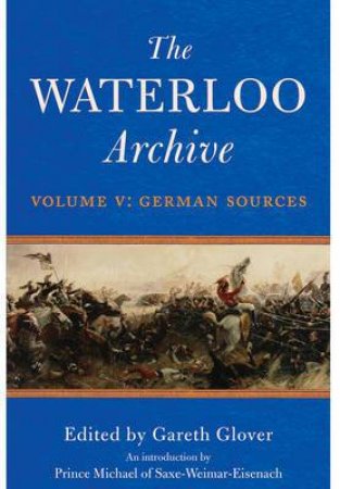 Waterloo Archive Volume V:  German Sources by GLOVER GARETH