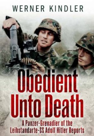 Obedient Unto Death: A Panzer-Grenadier of the Leibstandarte-SS Adolf Hitler Reports by KINDLER WERNER
