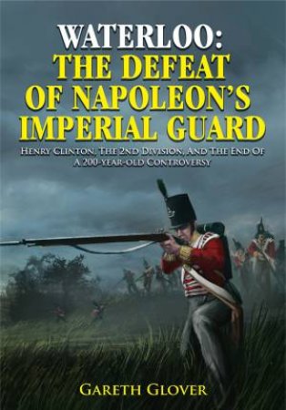 Waterloo: The Defeat of Napoleon's Imperial Guard by GARETH GLOVER