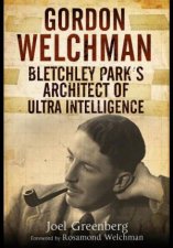 Gordon Welchman Bletchley Parks Architect of Ultra Intelligence