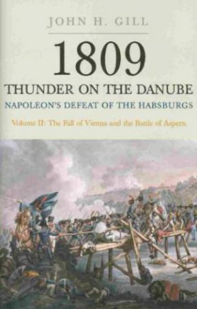 1809 Thunder on the Danube: Napoleon's Defeat of the Hapsburgs, Volume II by GILL JOHN H.