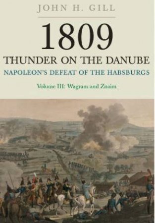 1809 Thunder on the Danube: Napoleon's Defeat of the Hapsburgs, Volume III by GILL JOHN H.