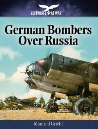 German Bombers Over Russia: 1940-1944 by MANFRED GRIEHL