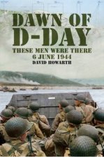 Dawn of DDay These Men Were There 6 June 1944