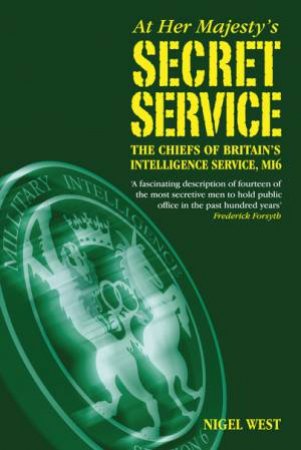 At Her Majesty's Secret Service: The Chiefs of Britain's Intelligence Agency, MI6 by NIGEL WEST
