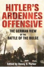 Hitlers Ardennes Offensive The German View of the Battle of the Bulge