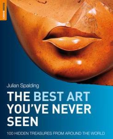 The Best Art You've Never Seen: 100 Hidden Treasures From Around the World by Julian Spalding