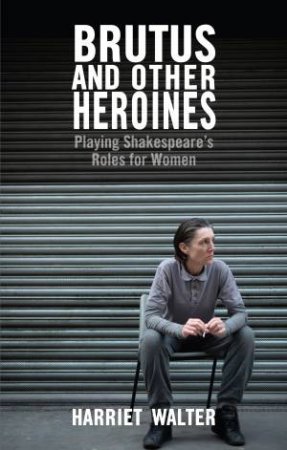 Brutus and Other Heroines by Harriet Walter