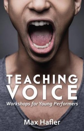 Teaching Voice: Workshops For Young Performers by Max Hafler