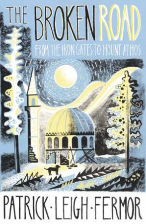 The Broken Road: From the Iron Gates to Mount Athos by Patrick Leigh Fermor