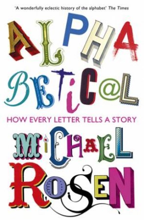 Alphabetical: How Every Letter Tells A Story by Michael Rosen