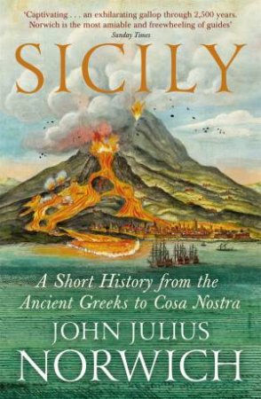 Sicily: A Short History From The Ancient Greeks To Cosa Nostra by John Julius Norwich