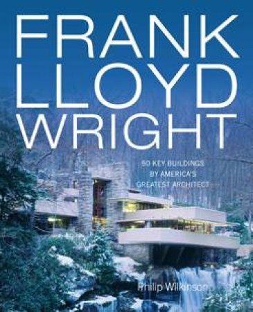 Frank Lloyd Wright: 50 Buildings by America's Greatest Architect by Philip Wilkinson