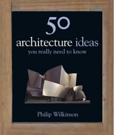 50 Architecture Ideas You Really Need to Know by Philip Wilkinson