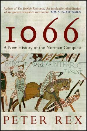 1066: A New History Of The Norman Conquest by Peter Rex
