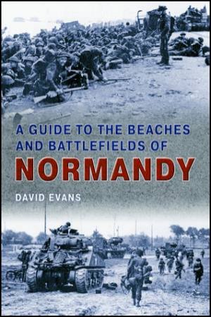 A Guide to the Beaches and Battlefields of Normandy by David Evans