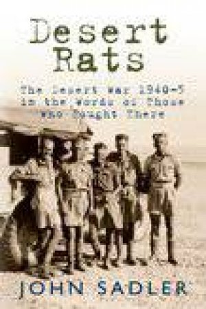 Desert Rats: The Desert War 1940-3 in the Words of Those Who Fought There by John Sadler