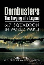 Dambusters the Forging of a Legend 617 Squadron in World War II