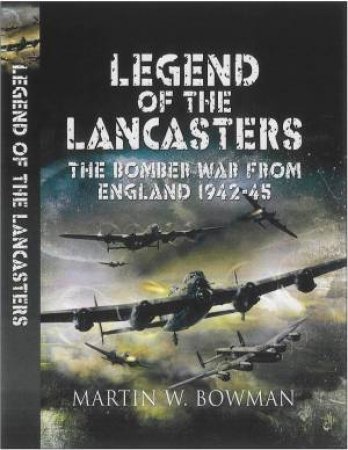 Legend of the Lancasters: the Bomber War from England 1942-45 by BOWMAN MARTIN