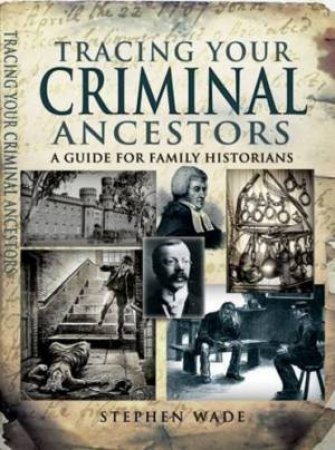 Tracing Your Criminal Ancestors by WADE STEPHEN