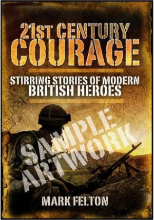 21st Century Courage: Stirring Stories of Modern British Heroes by FELTON MARK