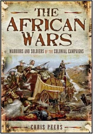African Wars: Warriors and Soldiers of the Colonial Campaigns by PEERS CHRIS
