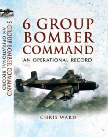 6 Group Bomber Command: an Operational Record by WARD CHRIS
