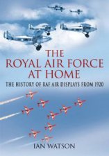 Royal Air Force at Home the History of Raf Air Displays from 1920
