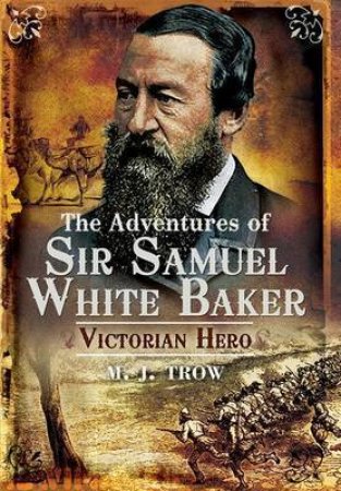 Adventures of Sir Samuel White Baker: Victorian Hero by TROW M.J.