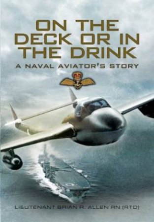 On the Deck or in the Drink: a Naval Aviator's Story by ALLEN BRIAN R.