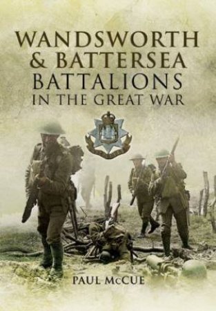 Wandsworth and Battersea Battalions in the Great War by MCCUE PAUL