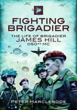Fighting Brigadier the Life of Brigadier James Hill Dso Mc