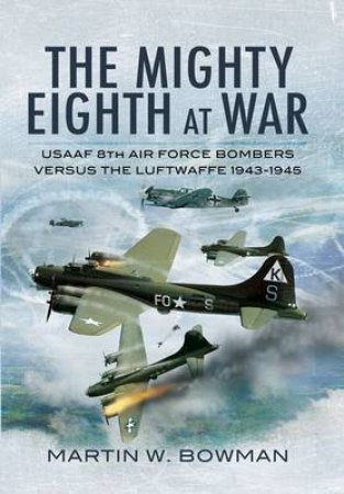 Mighty Eighth at War: Usaaf 8th Air Force Bombers Versus the Luftwaffe 1943-1945 by BOWMAN MARTIN