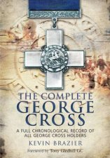 Complete George Cross A Full Chronological Record of all George Cross Holders