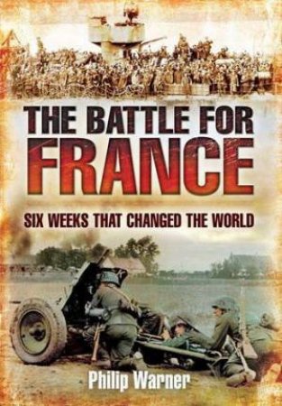 Battle for France: Six Weeks that Changed the World by WARNER PHILIP