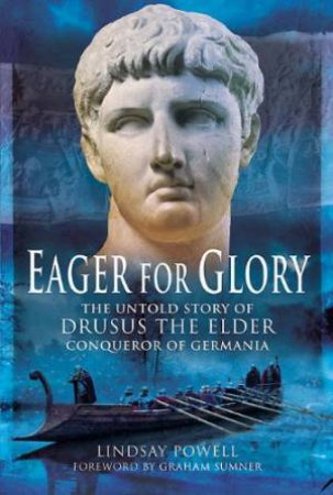 Eager for Glory: The Untold Story of Drusus the Elder, Conqueror of Germania by POWELL PHILIP LINDSAY