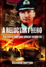 Reluctant Hero The Life of Captain Robert Ryder VC