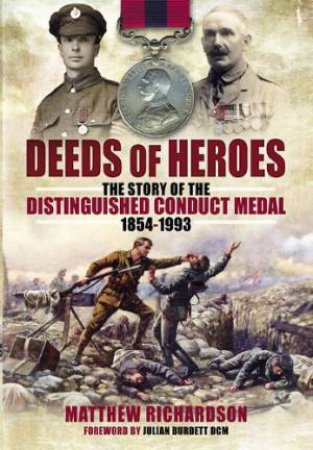 Deeds of Heroes: The Story of the Distinguished Conduct Medal 1854-1993 by RICHARDSON MATTHEW