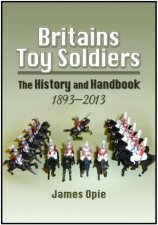 Britains Toy Soldiers The History and Handbook 18932013