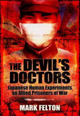Devil's Doctors: Japanese Human Experiments on Allied Prisoners of War by FELTON MARK