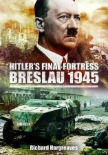 Hitlers Final FortressBreslau 1945