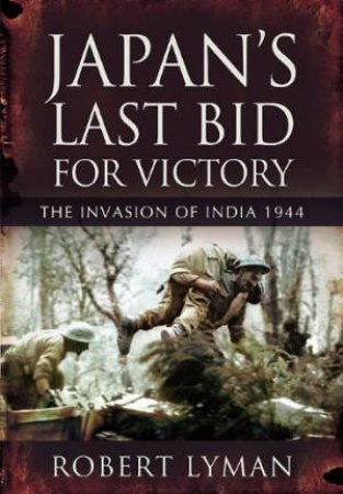 Japan's Last Bid for Victory: the Invasion of India 1944 by ROBERT LYMAN