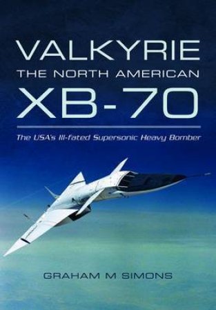 Valkyrie: the North American Xb-70 by SIMONS GRAHAM